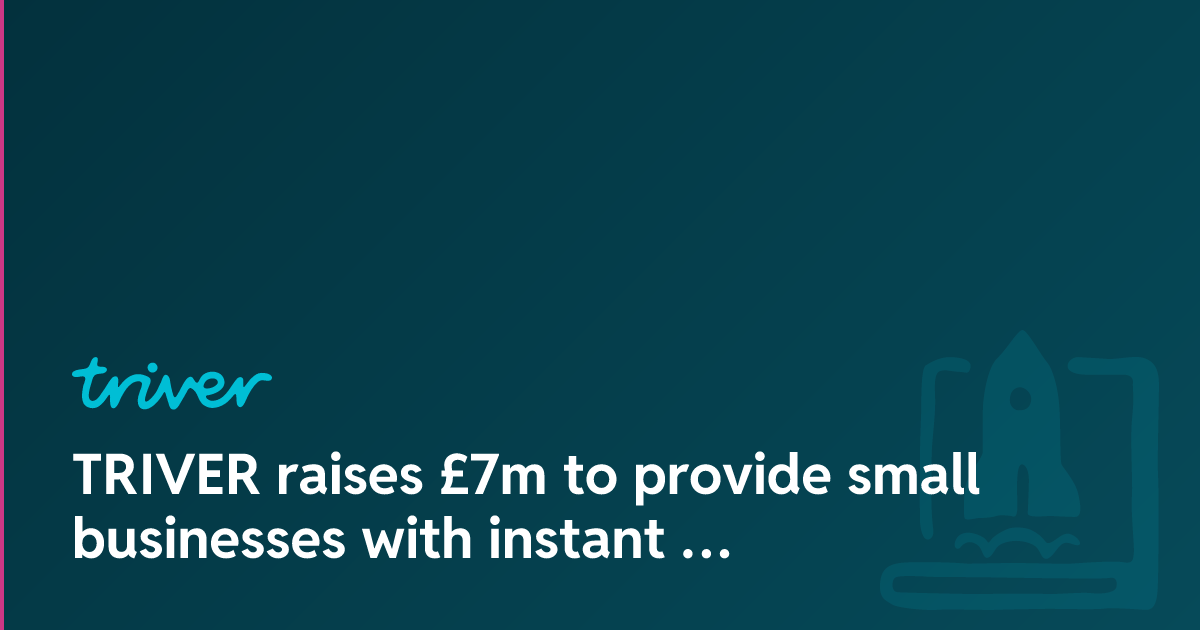 TRIVER raises £7m to provide small businesses with instant capital in a ...